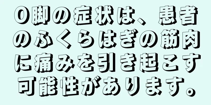 O脚の症状は、患者のふくらはぎの筋肉に痛みを引き起こす可能性があります。
