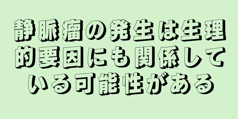 静脈瘤の発生は生理的要因にも関係している可能性がある