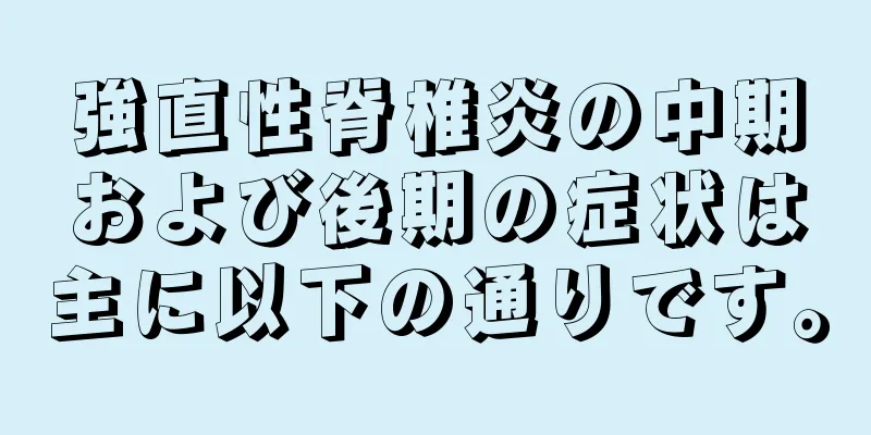 強直性脊椎炎の中期および後期の症状は主に以下の通りです。