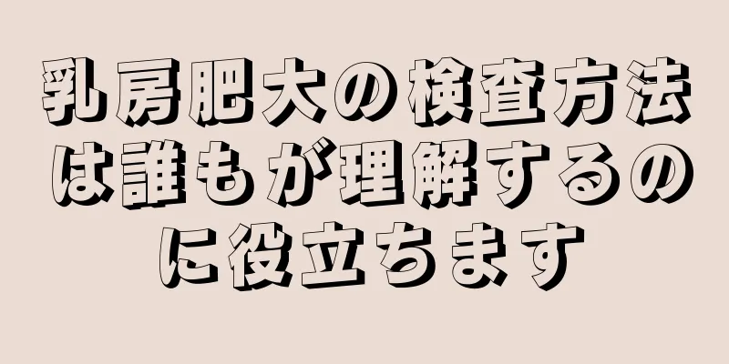 乳房肥大の検査方法は誰もが理解するのに役立ちます