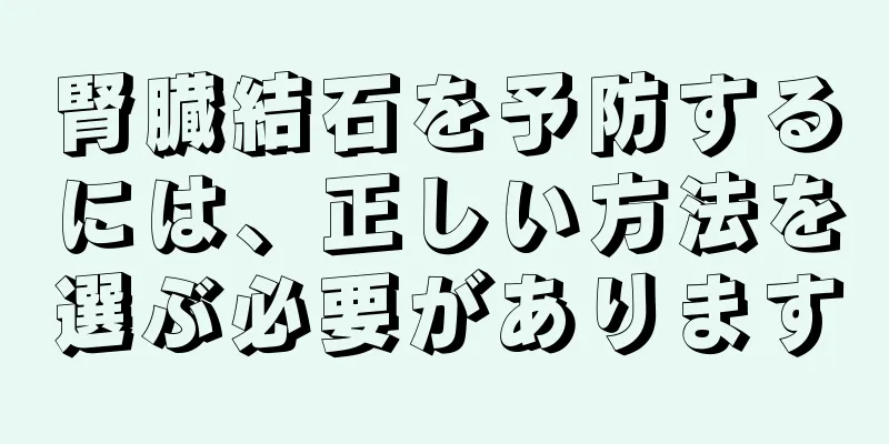 腎臓結石を予防するには、正しい方法を選ぶ必要があります