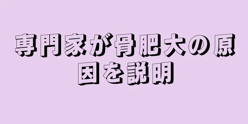 専門家が骨肥大の原因を説明