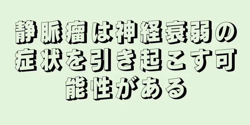 静脈瘤は神経衰弱の症状を引き起こす可能性がある