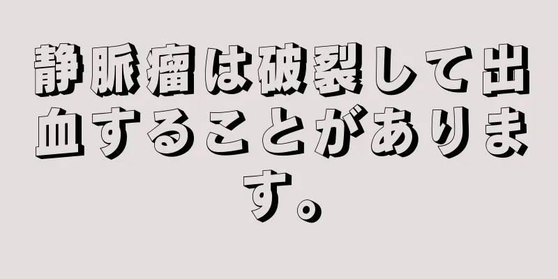 静脈瘤は破裂して出血することがあります。