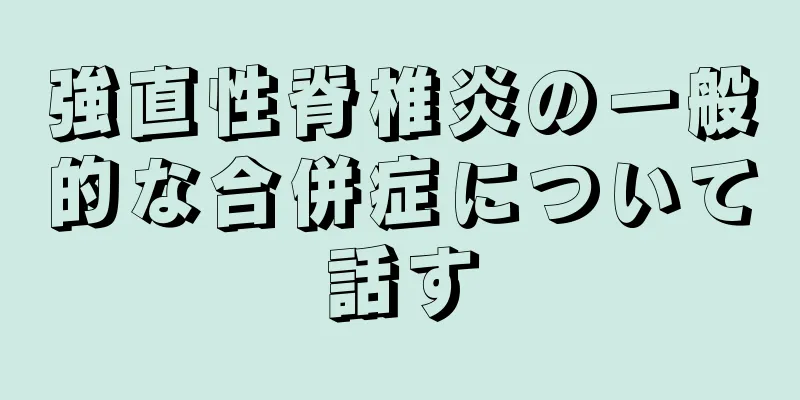 強直性脊椎炎の一般的な合併症について話す