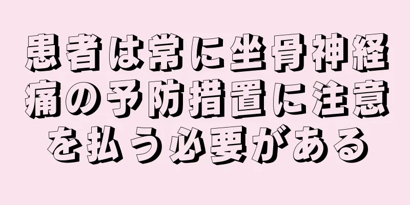患者は常に坐骨神経痛の予防措置に注意を払う必要がある
