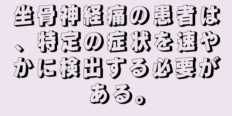 坐骨神経痛の患者は、特定の症状を速やかに検出する必要がある。