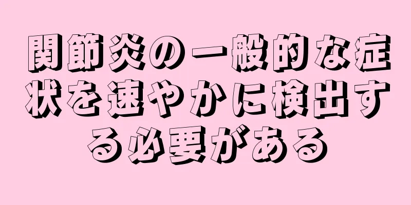 関節炎の一般的な症状を速やかに検出する必要がある