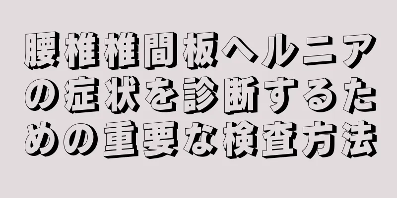 腰椎椎間板ヘルニアの症状を診断するための重要な検査方法
