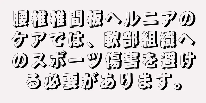 腰椎椎間板ヘルニアのケアでは、軟部組織へのスポーツ傷害を避ける必要があります。