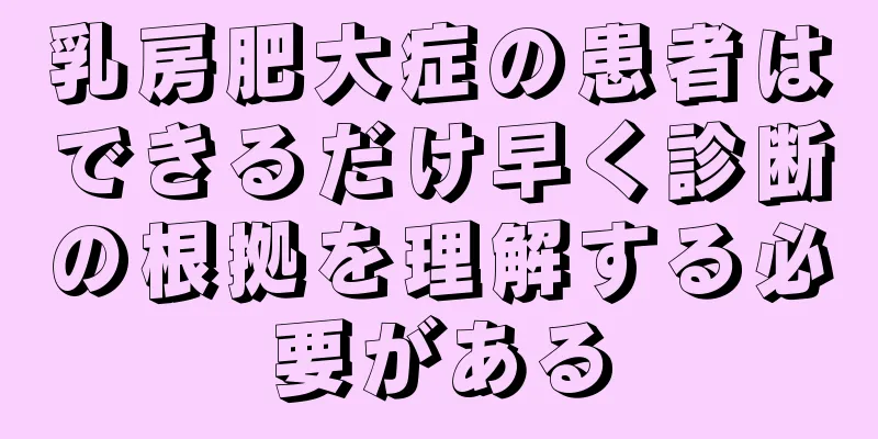 乳房肥大症の患者はできるだけ早く診断の根拠を理解する必要がある
