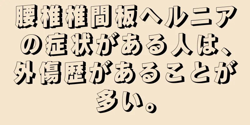 腰椎椎間板ヘルニアの症状がある人は、外傷歴があることが多い。