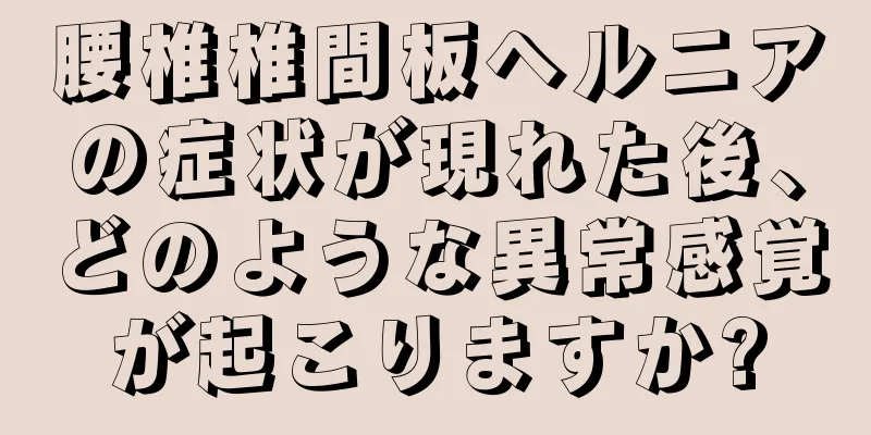 腰椎椎間板ヘルニアの症状が現れた後、どのような異常感覚が起こりますか?