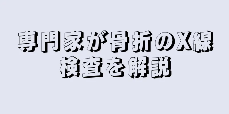 専門家が骨折のX線検査を解説