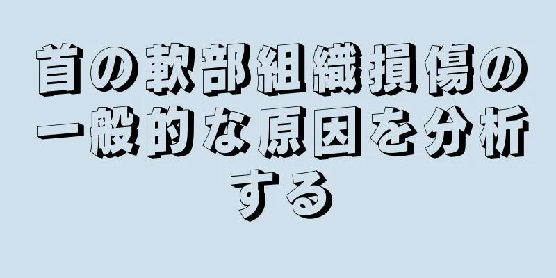 首の軟部組織損傷の一般的な原因を分析する