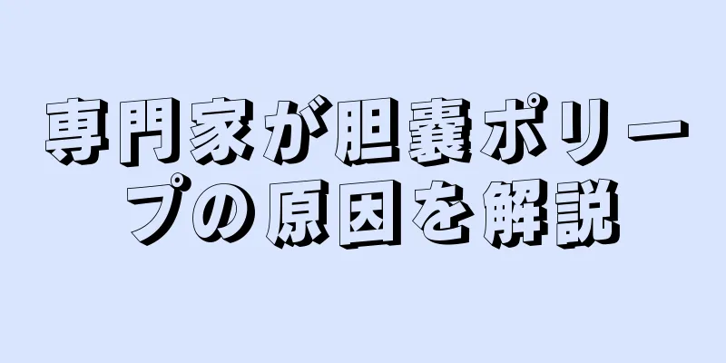 専門家が胆嚢ポリープの原因を解説