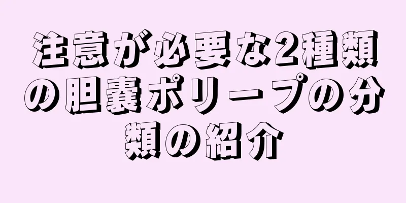 注意が必要な2種類の胆嚢ポリープの分類の紹介