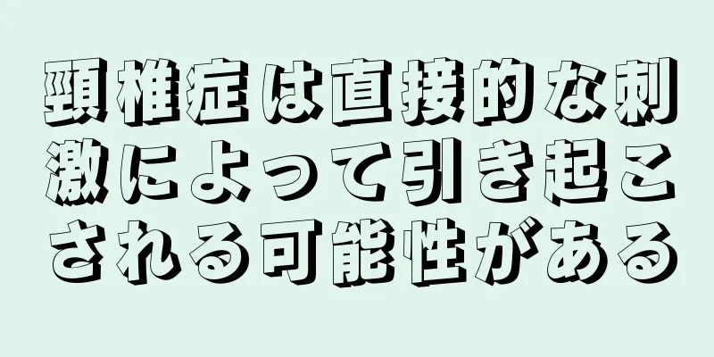 頸椎症は直接的な刺激によって引き起こされる可能性がある