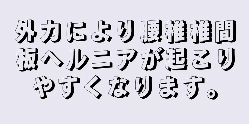 外力により腰椎椎間板ヘルニアが起こりやすくなります。