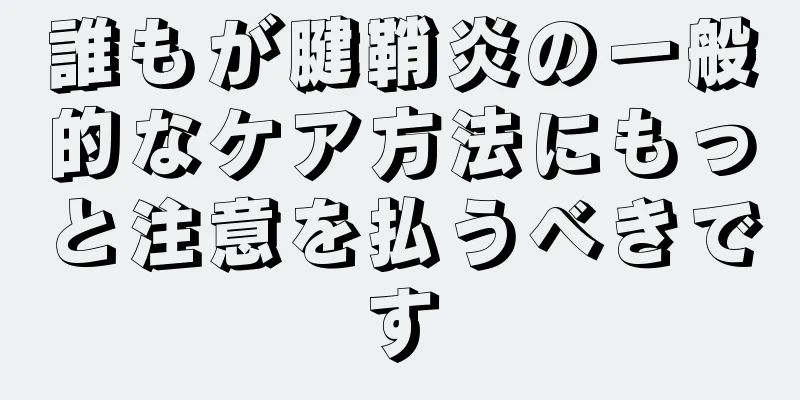 誰もが腱鞘炎の一般的なケア方法にもっと注意を払うべきです