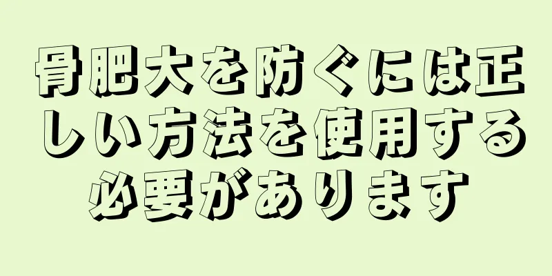 骨肥大を防ぐには正しい方法を使用する必要があります
