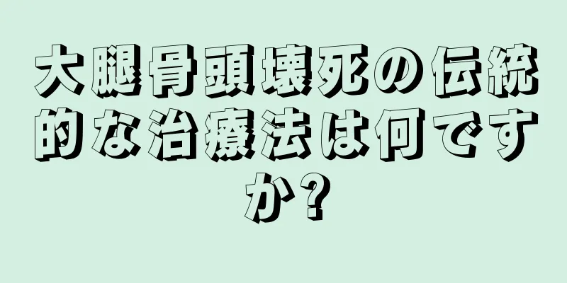 大腿骨頭壊死の伝統的な治療法は何ですか?