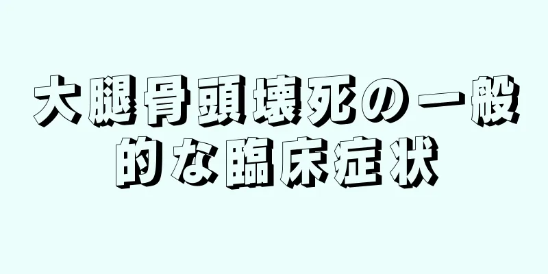 大腿骨頭壊死の一般的な臨床症状