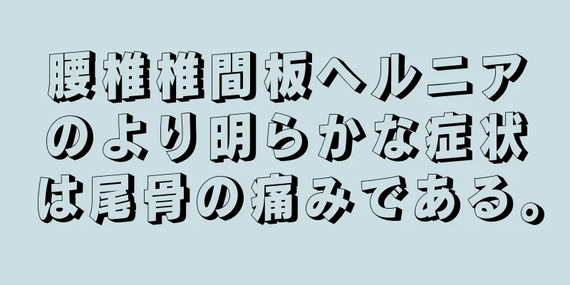 腰椎椎間板ヘルニアのより明らかな症状は尾骨の痛みである。