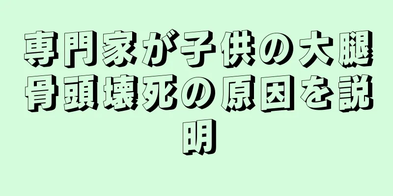 専門家が子供の大腿骨頭壊死の原因を説明
