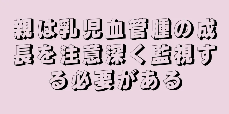 親は乳児血管腫の成長を注意深く監視する必要がある