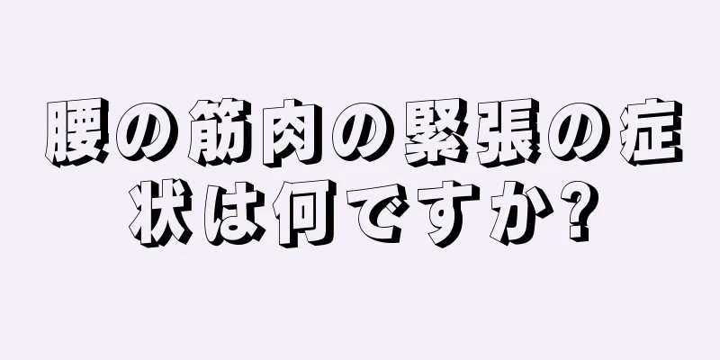 腰の筋肉の緊張の症状は何ですか?