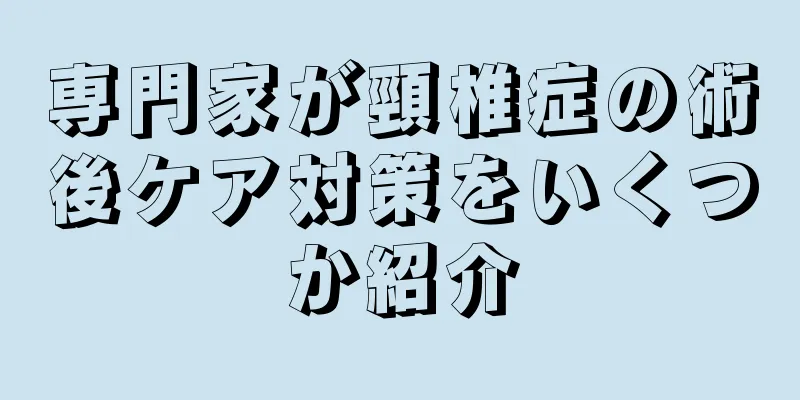 専門家が頸椎症の術後ケア対策をいくつか紹介