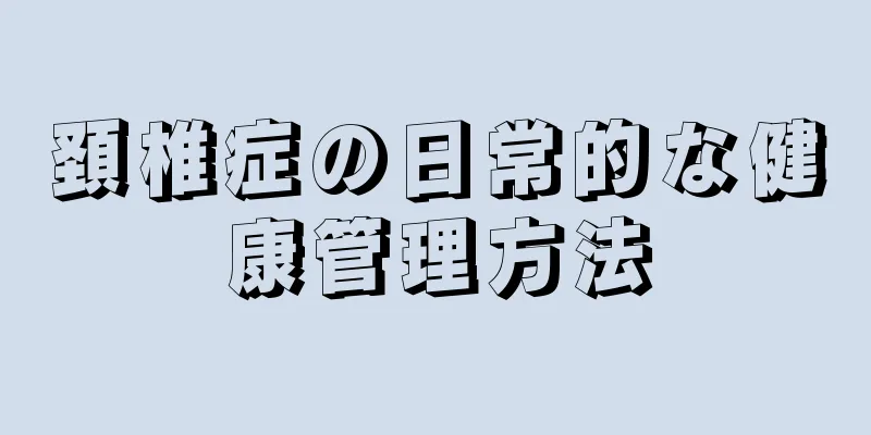 頚椎症の日常的な健康管理方法