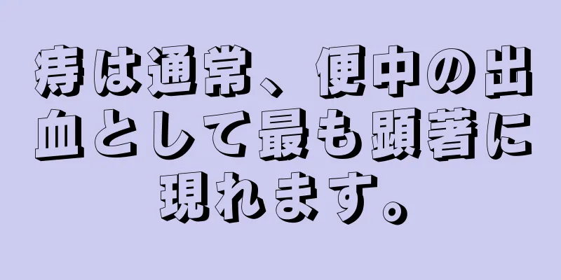 痔は通常、便中の出血として最も顕著に現れます。