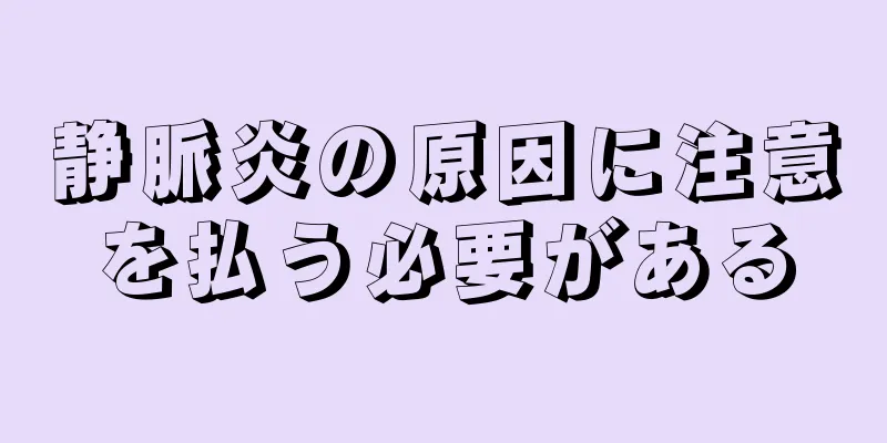 静脈炎の原因に注意を払う必要がある