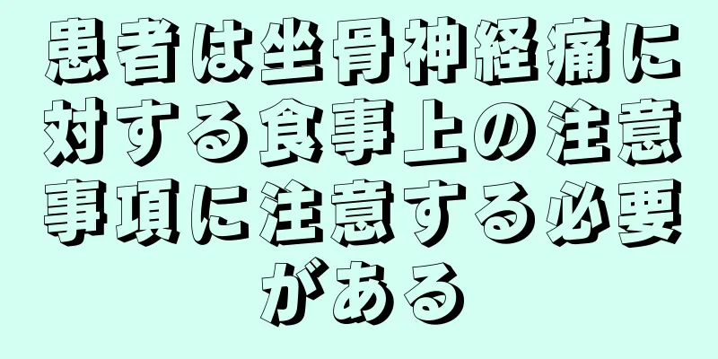 患者は坐骨神経痛に対する食事上の注意事項に注意する必要がある