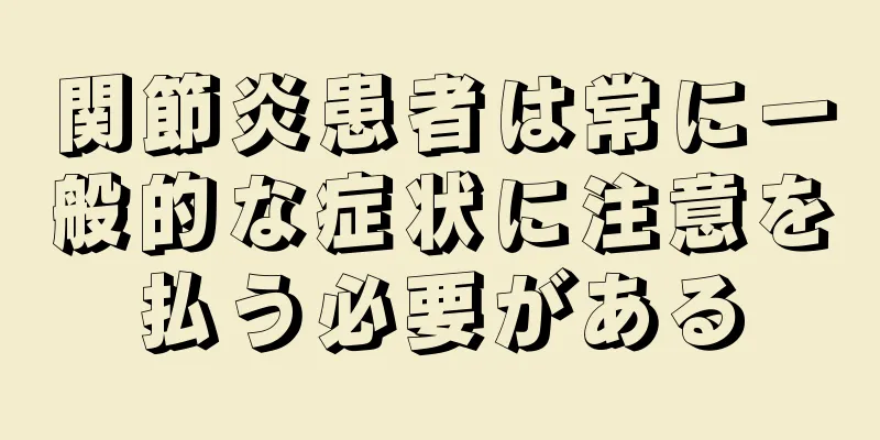 関節炎患者は常に一般的な症状に注意を払う必要がある