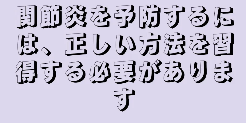 関節炎を予防するには、正しい方法を習得する必要があります