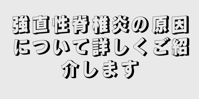 強直性脊椎炎の原因について詳しくご紹介します