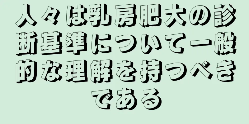 人々は乳房肥大の診断基準について一般的な理解を持つべきである