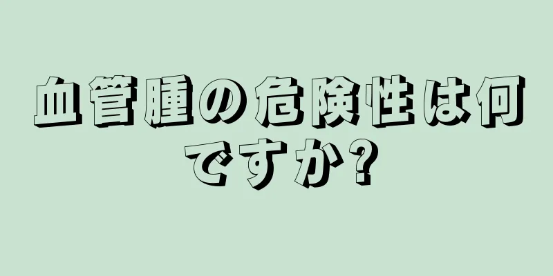 血管腫の危険性は何ですか?