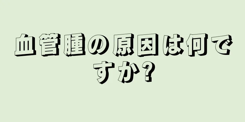 血管腫の原因は何ですか?