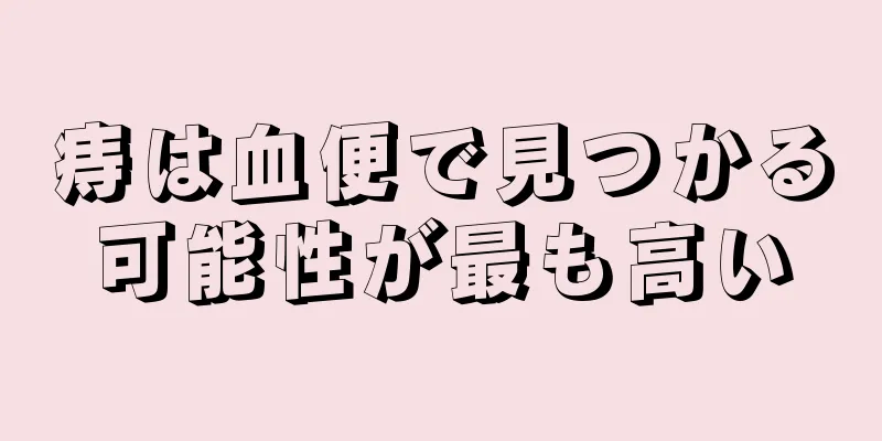痔は血便で見つかる可能性が最も高い