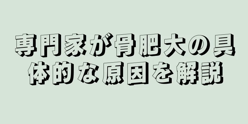 専門家が骨肥大の具体的な原因を解説