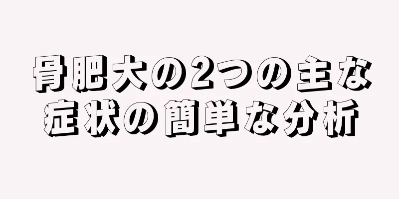 骨肥大の2つの主な症状の簡単な分析