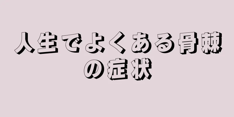 人生でよくある骨棘の症状