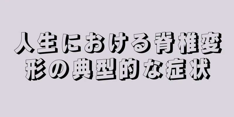 人生における脊椎変形の典型的な症状