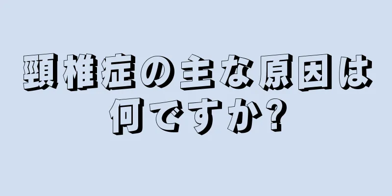 頸椎症の主な原因は何ですか?