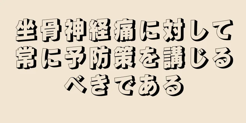 坐骨神経痛に対して常に予防策を講じるべきである