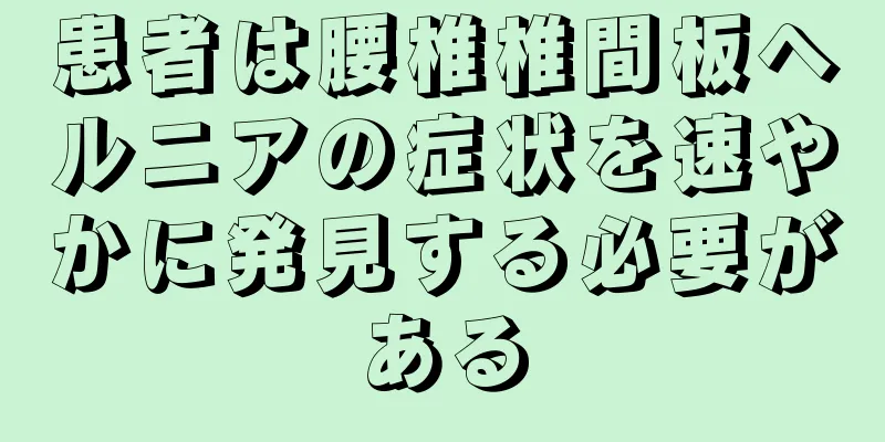 患者は腰椎椎間板ヘルニアの症状を速やかに発見する必要がある
